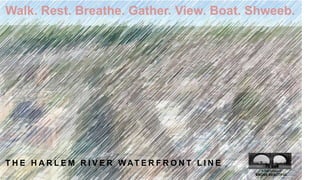 Walk. Rest. Breathe. Gather. View. Boat. Shweeb. THE HARLEM RIVER WATERFRONT LINE A new project of  BRONX BEAUTIFUL 