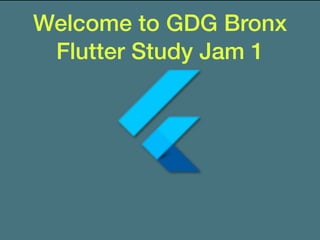 Welcome to GDG Bronx
Flutter Study Jam 1