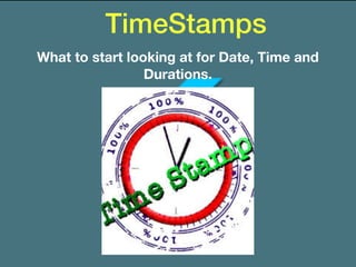 TimeStamps
What to start looking at for Date, Time and
Durations.
 