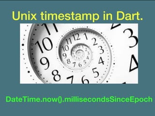 Unix timestamp in Dart.
DateTime.now().millisecondsSinceEpoch
 