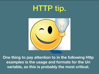 HTTP tip.
One thing to pay attention to in the following Http
examples is the usage and formats for the Uri
variable, as this is probably the most critical.
 