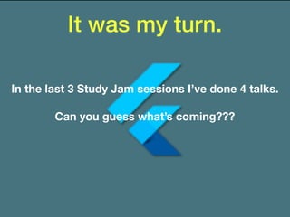 It was my turn.
In the last 3 Study Jam sessions I’ve done 4 talks.
Can you guess what’s coming???
 