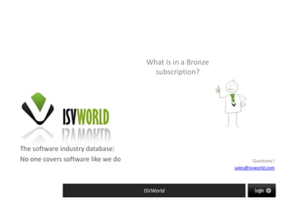 The software industry database:
No one covers software like we do
ISVWorld
Questions?
sales@isvworld.com
What is in a Bronze
subscription?
 