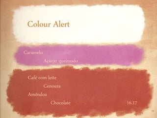 16.17
Caramelo
Açúcar queimado
Café com leite
Cenoura
Amêndoa
Chocolate
Colour Alert
 