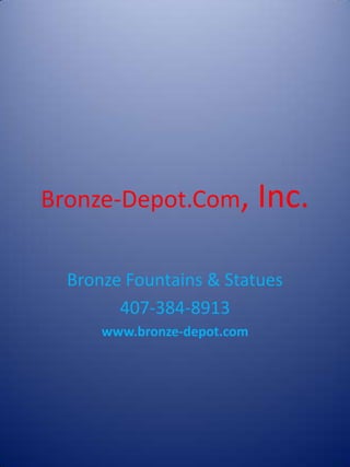 Bronze-Depot.Com,            Inc.

  Bronze Fountains & Statues
        407-384-8913
      www.bronze-depot.com
 