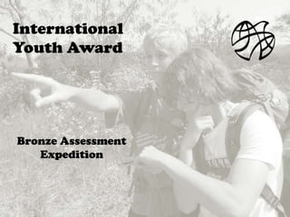 Bronze Assessment
Expedition
International
Youth Award
 
