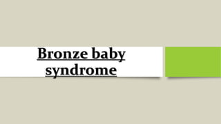 Bronze baby
syndrome
 