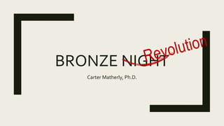 BRONZE NIGHT
Carter Matherly, Ph.D.
 