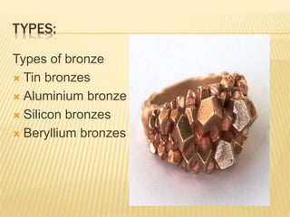 TYPES:
Types of bronze
 Tin bronzes
 Aluminium bronze
 Silicon bronzes
 Beryllium bronzes
 