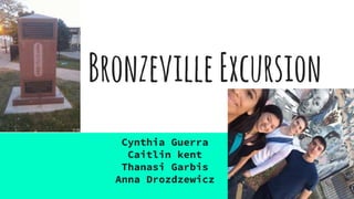 BronzevilleExcursion
Cynthia Guerra
Caitlin kent
Thanasi Garbis
Anna Drozdzewicz
 