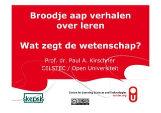Broodje aap verhalen
      over leren

Wat zegt de wetenschap?
     Prof. dr. Paul A. Kirschner
    CELSTEC / Open Universiteit
 