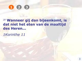 20
Wanneer gij dan bijeenkomt, is
dat niet het eten van de maaltijd
des Heren...
1Korinthe 11
1 2 3
3
 