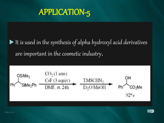 APPLICATION-5
 It is used in the synthesis of alpha hydroxyl acid derivatives
are important in the cosmetic industry.
 