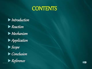CONTENTS
Introduction
Reaction
Mechanism
Application
Scope
Conclusion
Reference
 
