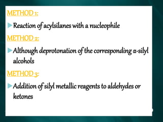 METHOD 1:
Reaction of acylsilanes with a nucleophile
METHOD 2:
Although deprotonation of the corresponding α-silyl
alcohols
METHOD 3:
Addition of silyl metallic reagents to aldehydes or
ketones
 