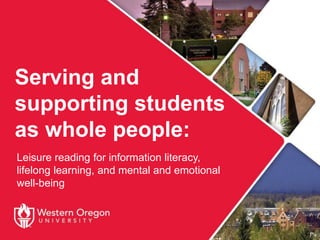 Serving and
supporting students
as whole people:
Leisure reading for information literacy,
lifelong learning, and mental and emotional
well-being
 