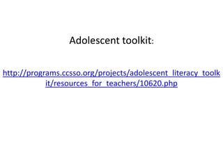 Adolescent toolkit:

http://programs.ccsso.org/projects/adolescent_literacy_toolk
            it/resources_for_teachers/10620.php
 