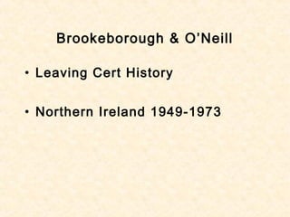 Brookeborough & O’Neill
• Leaving Cert History
• Northern Ireland 1949-1973
 