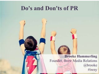 Do's and Don'ts of PR
Brooke Hammerling
Founder, Brew Media Relations
@brooke
#iwny
 