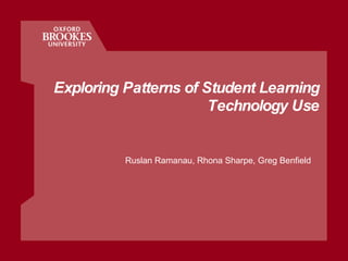 Exploring Patterns of Student Learning Technology Use Ruslan Ramanau, Rhona Sharpe, Greg Benfield 