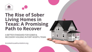 The Rise of Sober
Living Homes in
Texas: A Promising
Path to Recover
A BETTER STANDARD FOR SOBER &
RECOVERY HOUSING IN FORT WORTH, TEXAS
brookeshousefoundation.org
 