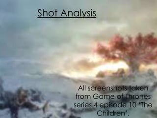 Shot Analysis 
All screenshots taken 
from Game of Thrones 
series 4 episode 10 ‘The 
Children’. 
 