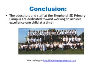 Conclusion:The educators and staff at the Shepherd ISD Primary Campus are dedicated toward working to achieve excellence one child at a time!View my blog at: http://brookelpage.blogspot.com