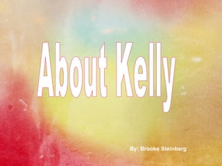 About Kelly By: Brooke Steinberg 