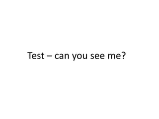 Test – can you see me?
 