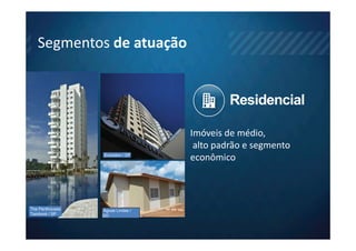 Segmentos de atuação


                                            Residencial

                                   Imóveis de médio,
                                    alto padrão e segmento
                  Evolution / DF
                                   econômico



The Penthouses   Águas Lindas /
Tamboré / SP     GO
 