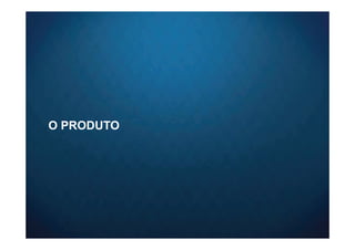 O PRODUTO
 