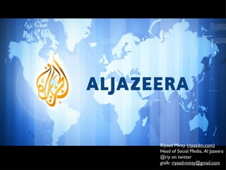 Riyaad Minty ( riyaadm.com) Head of Social Media, Al Jazeera @riy on twitter gtalk:  [email_address] 