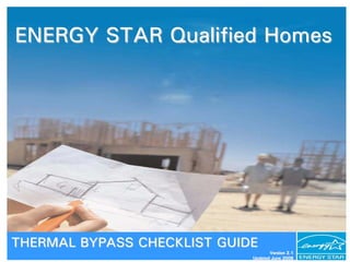 ENERGY STAR Qualified Homes




THERMAL BYPASS CHECKLIST GUIDE
                                    Version 2.1
                             Updated June 2008    1
 