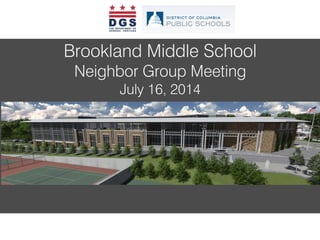 BROOKLAND COMMUNITY MEETING – MARCH 23, 2013
Brookland Middle School
Neighbor Group Meeting
July 16, 2014
 