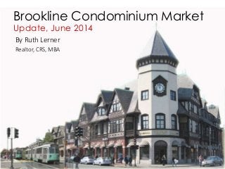 By Ruth Lerner
Realtor, CRS, MBA
Brookline Condominium Market
Update, June 2014
 