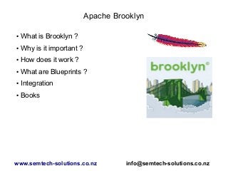 Apache Brooklyn
● What is Brooklyn ?
● Why is it important ?
● How does it work ?
● What are Blueprints ?
● Integration
● Books
www.semtech-solutions.co.nz info@semtech-solutions.co.nz
 