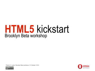 HTML5 kickstart
Brooklyn Beta workshop




Patrick H. Lauke / Brooklyn Beta workshop / 21 October 2010
 
