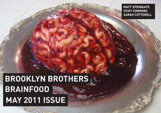 MATT SPRINGATE
                    VICKY SIMMONS
                    SARAH COTTERELL




BROOKLYN BROTHERS
BRAINFOOD
MAY 2011 ISSUE
 
