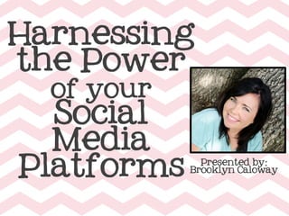 Harnessing
the Power
of your
Social
Media
Platforms
Presented by:
Brooklyn Caloway
	
  
 