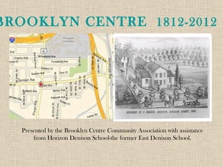 BROOKLYN CENTRE 1812-2012




   Presented by the Brooklyn Centre Community Association with assistance
       from Horizon Denison School-the former East Denison School.
 
