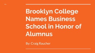 Brooklyn College
Names Business
School in Honor of
Alumnus
By: Craig Raucher
 