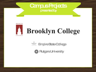Campus Projects  presented by Brooklyn College Empire State College Rutgers University 