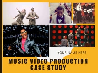 MUSIC VIDEO PRODUCTION
CASE STUDY
YO U R N A M E H E RE
 