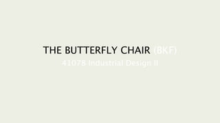 THE BUTTERFLY CHAIR (BKF)
41078 Industrial Design II
 