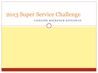 2013 Super Service Challenge
LIFELINE BACKPACK GIVEAWAY

 