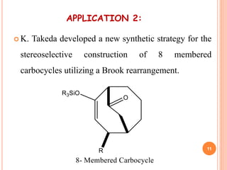 APPLICATION 2:
 K. Takeda developed a new synthetic strategy for the
stereoselective construction of 8 membered
carbocycles utilizing a Brook rearrangement.
11
 