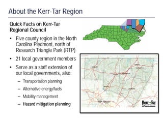 Quick Facts on Kerr-Tar
Regional Council
• Five county region in the North
Carolina Piedmont, north of
Research Triangle P...