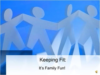 Keeping Fit:
It’s Family Fun!
 