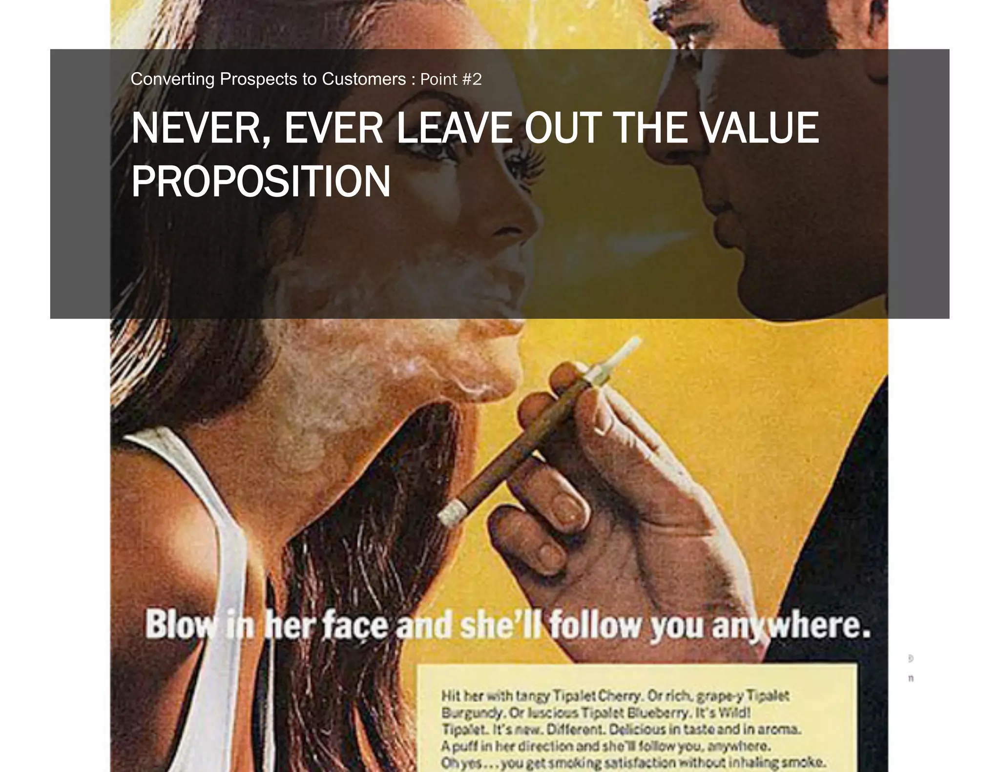 Converting Prospects to Customers : Point #2


NEVER, EVER LEAVE OUT THE VALUE
PROPOSITION
 