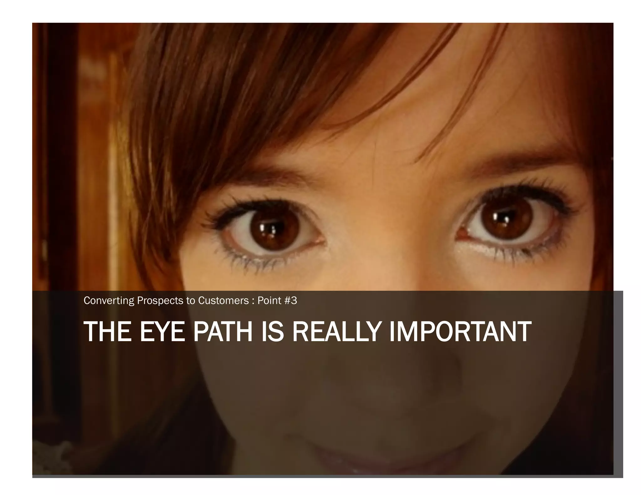 Converting Prospects to Customers : Point #3


THE EYE PATH IS REALLY IMPORTANT
 
